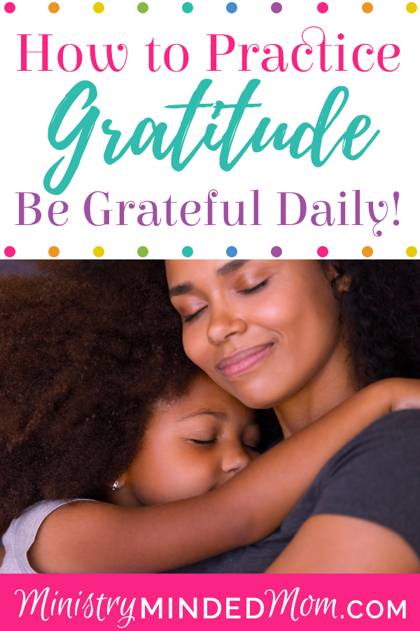 How to Practice Gratitude and Be Grateful Every Day – Ministry Minded Mom